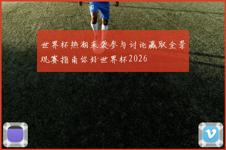 世界杯热潮来袭参与讨论赢取全景观赛指南你好世界杯2026