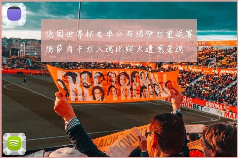 德国世界杯名单公布诺伊尔重返赛场萨内卡尔入选比朔夫遗憾落选