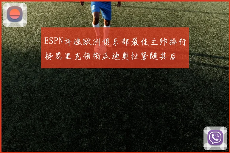 ESPN评选欧洲俱乐部最佳主帅排行榜恩里克领衔瓜迪奥拉紧随其后
