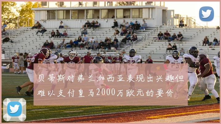 贝蒂斯对弗兰加西亚表现出兴趣但难以支付皇马2000万欧元的要价