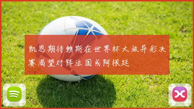 凯恩期待赖斯在世界杯大放异彩决赛渴望对阵法国或阿根廷