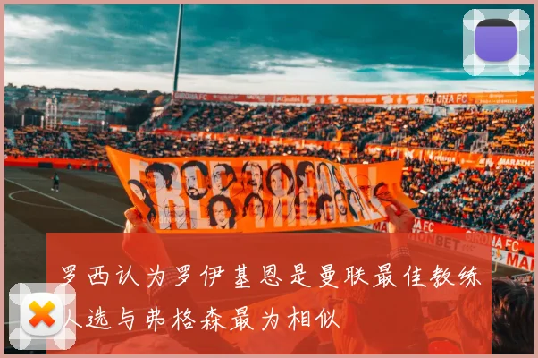 罗西认为罗伊基恩是曼联最佳教练人选与弗格森最为相似