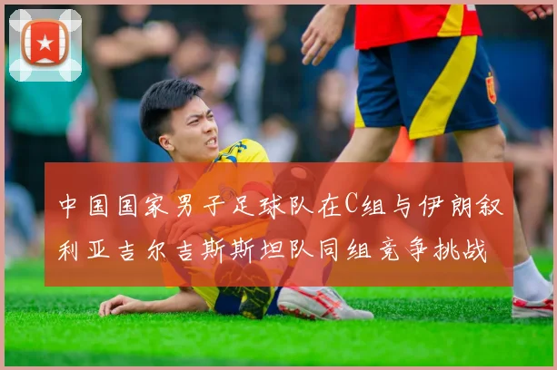中国国家男子足球队在C组与伊朗叙利亚吉尔吉斯斯坦队同组竞争挑战赛程