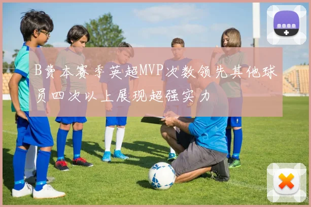 B费本赛季英超MVP次数领先其他球员四次以上展现超强实力