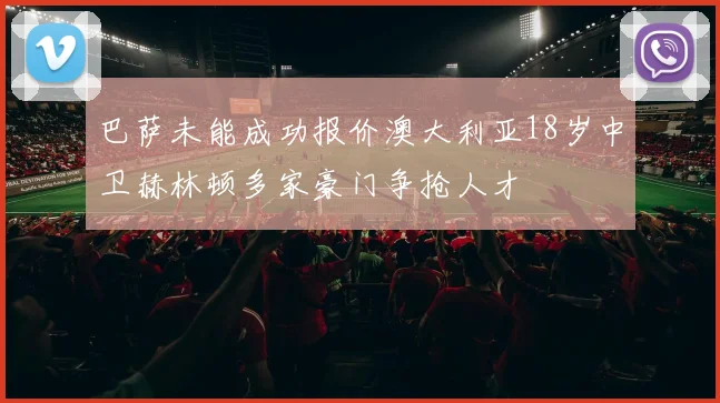 巴萨未能成功报价澳大利亚18岁中卫赫林顿多家豪门争抢人才
