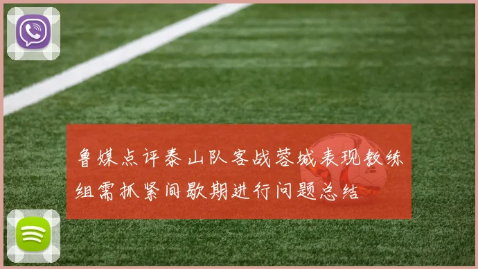 鲁媒点评泰山队客战蓉城表现教练组需抓紧间歇期进行问题总结