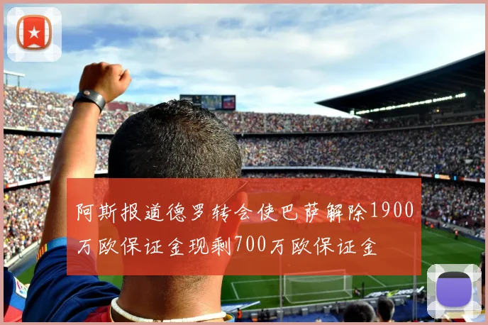 阿斯报道德罗转会使巴萨解除1900万欧保证金现剩700万欧保证金