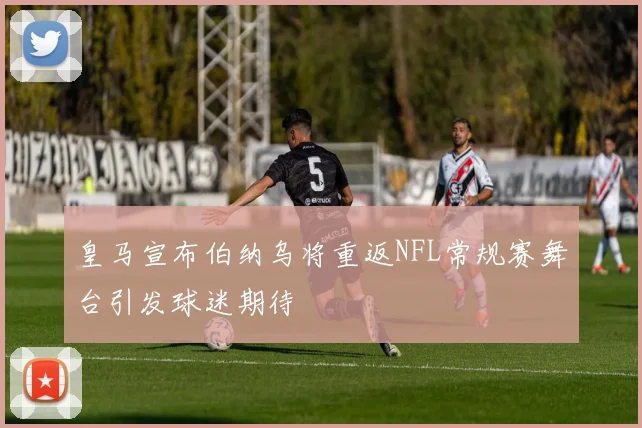 皇马宣布伯纳乌将重返NFL常规赛舞台引发球迷期待