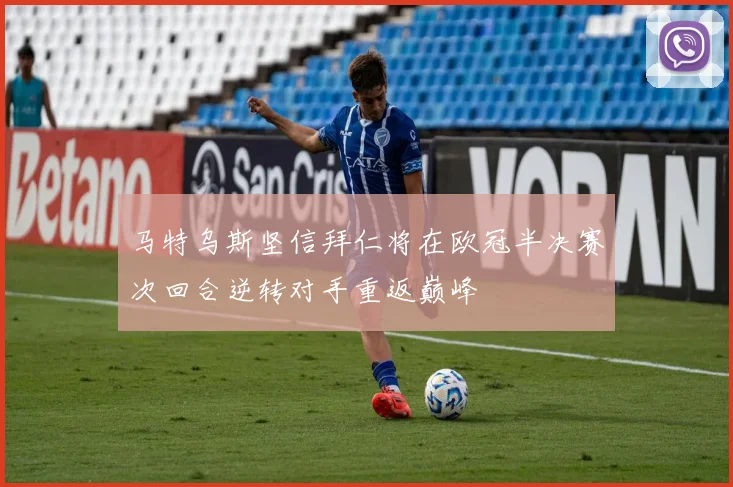 马特乌斯坚信拜仁将在欧冠半决赛次回合逆转对手重返巅峰