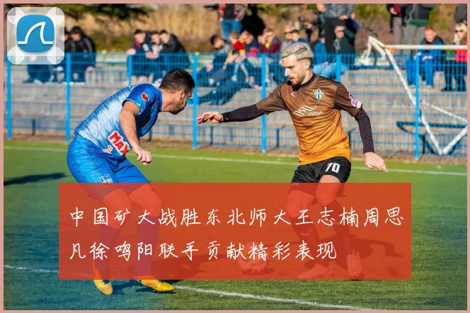 中国矿大战胜东北师大王志楠周思凡徐鸣阳联手贡献精彩表现