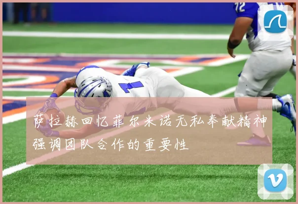 萨拉赫回忆菲尔米诺无私奉献精神强调团队合作的重要性