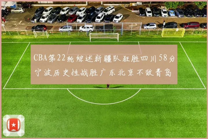 CBA第22轮综述新疆队狂胜四川58分宁波历史性战胜广东北京不敌青岛