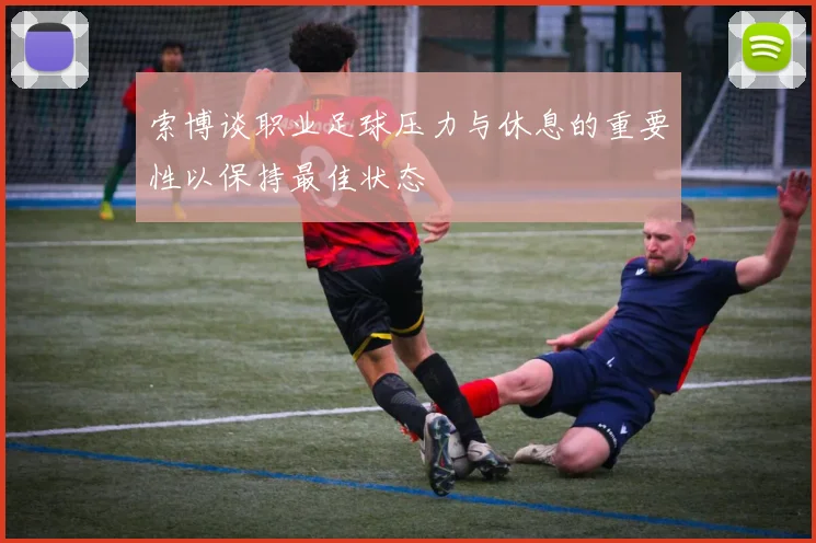 索博谈职业足球压力与休息的重要性以保持最佳状态